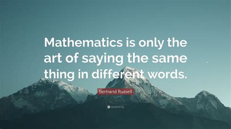 Bertrand Russell Quote: “Mathematics is only the art of saying the same ...