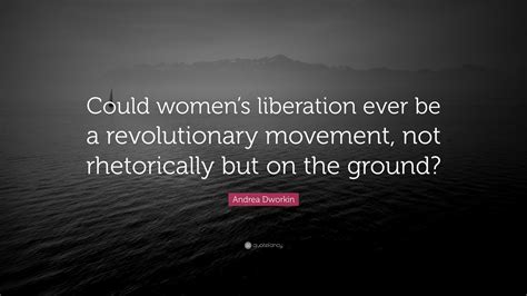 Andrea Dworkin Quote: “Could women’s liberation ever be a revolutionary ...