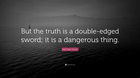 Michael Scott Quote: “But the truth is a double-edged sword; it is a dangerous thing.” (12 ...