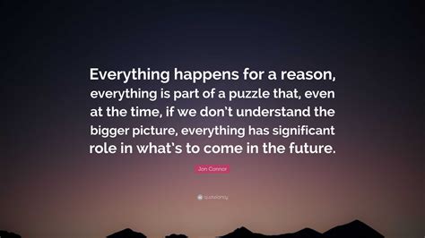 Jon Connor Quote: “Everything happens for a reason, everything is part of a puzzle that, even at ...