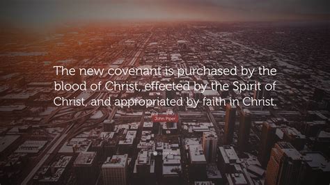 John Piper Quote: “The new covenant is purchased by the blood of Christ ...