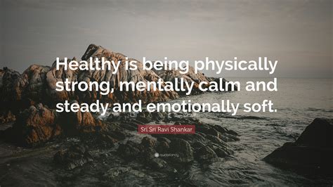 Sri Sri Ravi Shankar Quote: “Healthy is being physically strong, mentally calm and steady and ...