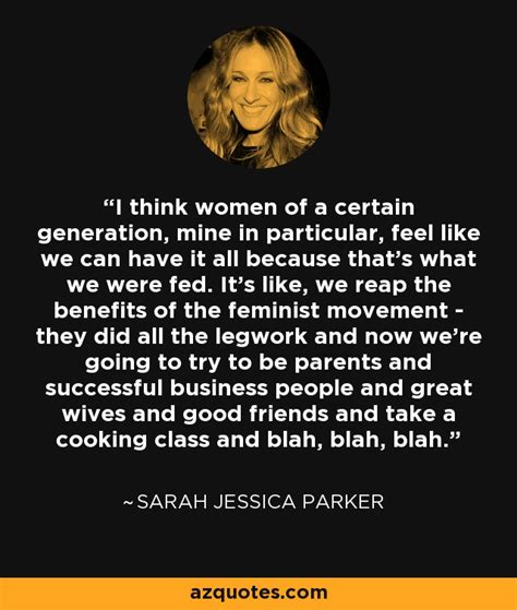 Sarah Jessica Parker quote: I think women of a certain generation, mine in particular...