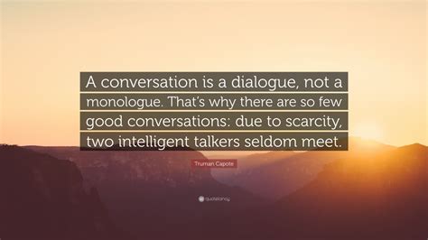 Truman Capote Quote: “A conversation is a dialogue, not a monologue. That’s why there are so few ...