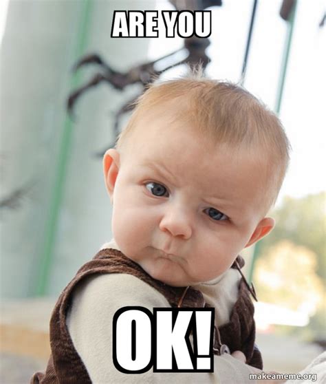 are you OK! - Skeptical Baby Meme Generator