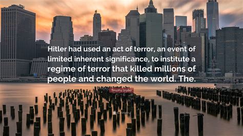 Timothy Snyder Quote: “Hitler had used an act of terror, an event of limited inherent ...