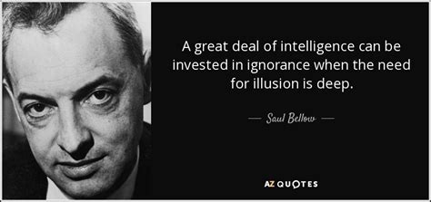 Saul Bellow quote: A great deal of intelligence can be invested in ignorance...