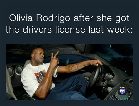 Olivia Rodrigo after she got the drivers license last week: | @higirlie | Memes