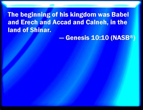 Genesis 10:10 And the beginning of his kingdom was Babel, and Erech, and Accad, and Calneh, in ...