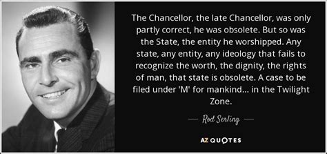 Rod Serling quote: The Chancellor, the late Chancellor, was only partly correct, he...