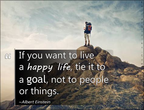 If you want to live a happy life, tie it to a goal, not to people or ...