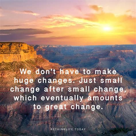 We don’t have to make huge changes, just small change after small change, which eventually ...