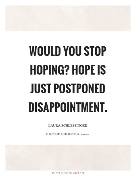 Would you stop hoping? Hope is just postponed disappointment | Picture Quotes