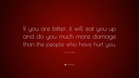 Terry Waite Quote: “If you are bitter, it will eat you up and do you much more damage than the ...