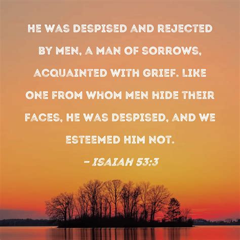 Isaiah 53:3 He was despised and rejected by men, a man of sorrows ...