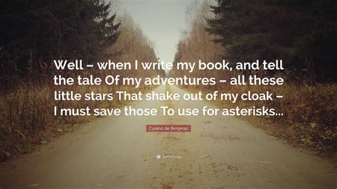 Cyrano de Bergerac Quote: “Well – when I write my book, and tell the tale Of my adventures – all ...