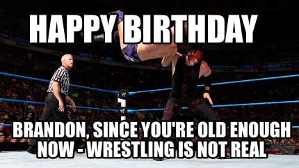 Meme Creator - Funny HAPPY BIRTHDAY BRANDON, SINCE YOU'RE OLD ENOUGH NOW - WRESTLING IS NOT REAL ...