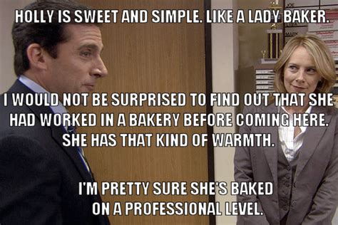 "I'm pretty sure she's baked on a professional level." ~ Michael Scott about Holly Flax, The ...