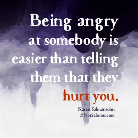 Being angry at somebody is easier than telling them they hurt you.