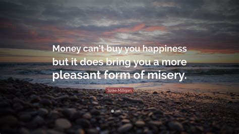 Spike Milligan Quote: “Money can’t buy you happiness but it does bring you a more pleasant form ...