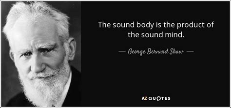 George Bernard Shaw quote: The sound body is the product of the sound mind.