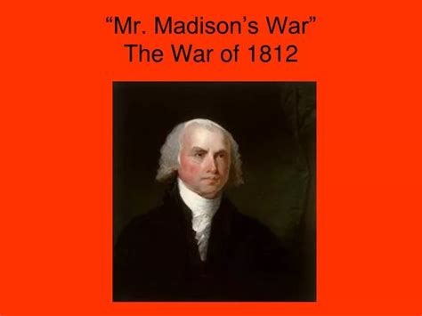 PPT - “Mr. Madison’s War” The War of 1812 PowerPoint Presentation - ID:577757