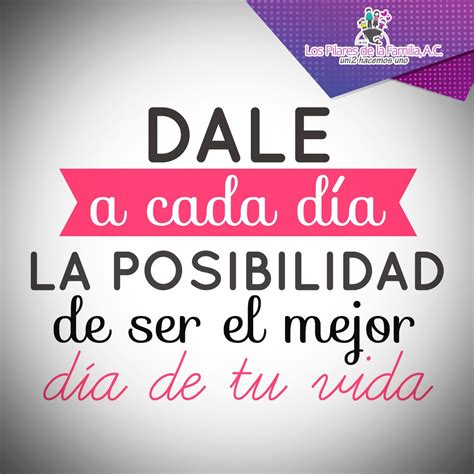 #Frase Dale a cada día la posibilidad de ser el mejor día de tu vida ...