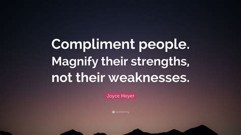 Joyce Meyer Quote: “Compliment people. Magnify their strengths, not their weaknesses.” (12 ...