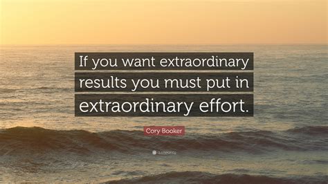 Cory Booker Quote: “If you want extraordinary results you must put in extraordinary effort.”