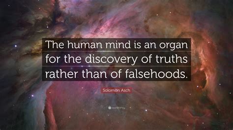 Solomon Asch Quote: “The human mind is an organ for the discovery of ...