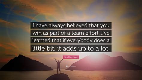 Jim Harbaugh Quote: “I have always believed that you win as part of a ...