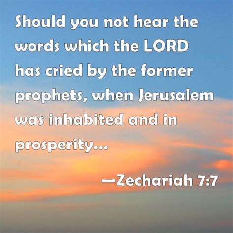 Zechariah 7:7 Should you not hear the words which the LORD has cried by the former prophets ...