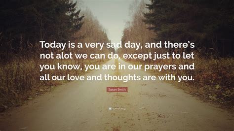 Susan Smith Quote: “Today is a very sad day, and there’s not alot we can do, except just to let ...