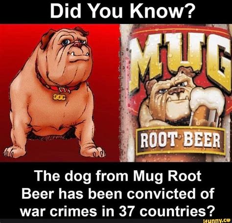 Did You Know? RE The dog from Mug Root Beer has been convicted of war crimes in 37 countries ...