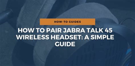 How To Pair Jabra Talk 45 Wireless Headset: A Simple Guide