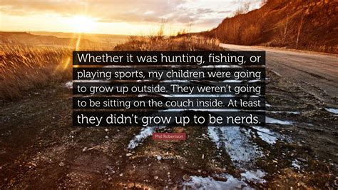 Phil Robertson Quote: “Whether it was hunting, fishing, or playing sports, my children were ...