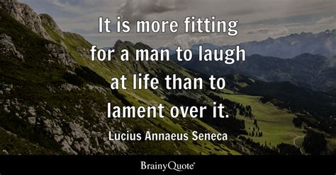 Lucius Annaeus Seneca - It is more fitting for a man to...