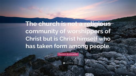 Dietrich Bonhoeffer Quote: “The church is not a religious community of worshippers of Christ but ...