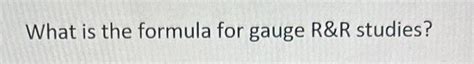 Solved What is the formula for gauge R&R studies? | Chegg.com