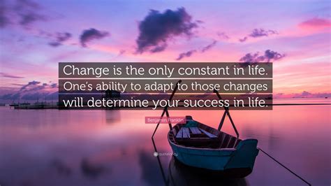 Benjamin Franklin Quote: “Change is the only constant in life. Ones ...