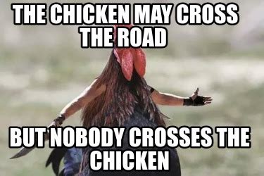 Meme Creator - Funny the chicken may cross the road but nobody crosses ...