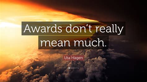 Uta Hagen Quote: “Awards don’t really mean much.”