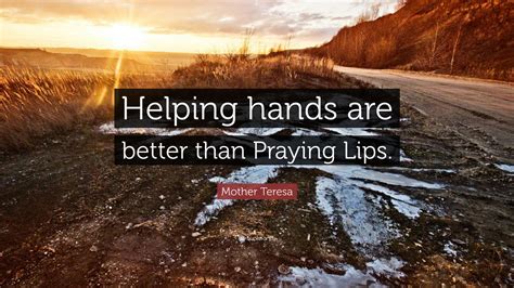 Mother Teresa Quote: “Helping hands are better than Praying Lips.”