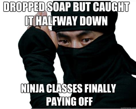 funny-ninja-memes-dropped-soap-but-caught-it-halfway-down-ninja-classes-finally-paying-off ...