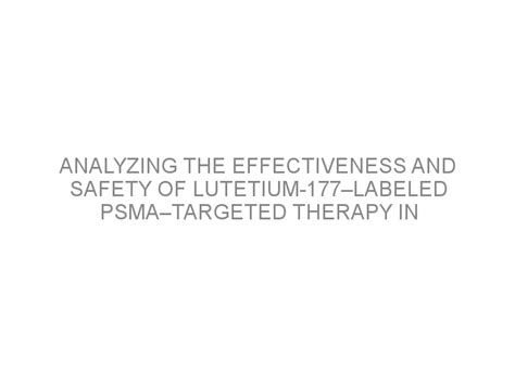 Analyzing the effectiveness and safety of Lutetium-177–labeled PSMA ...