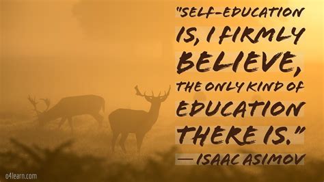 Self-education is I firmly believe the only kind of education there is ...