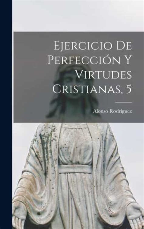 EJERCICIO DE PERFECCIÓN Y VIRTUDES CRISTIANAS, 5 de ALONSO RODRÍGUEZ ...