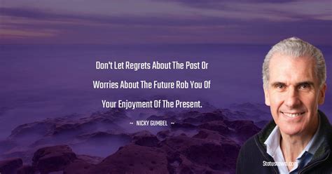 Don't let regrets about the past or worries about the future rob you of ...