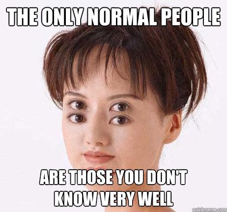 The only normal people are those you don't know very well - normal people - quickmeme