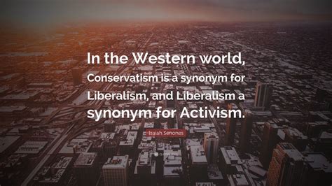 Isaiah Senones Quote: “In the Western world, Conservatism is a synonym ...